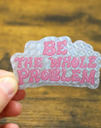 Be The Whole Problem Glitter Sticker
